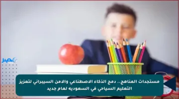 مستجدات المناهج.. دمج الذكاء الاصطناعي والأمن السيبراني لتعزيز التعليم السياحي في السعودية لعام جديد